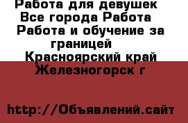 Работа для девушек - Все города Работа » Работа и обучение за границей   . Красноярский край,Железногорск г.